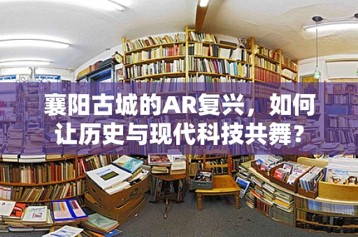 襄阳古城的AR复兴，如何让历史与现代科技共舞？