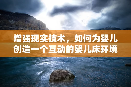 增强现实技术，如何为婴儿创造一个互动的婴儿床环境？
