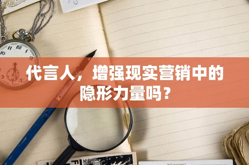 代言人，增强现实营销中的隐形力量吗？