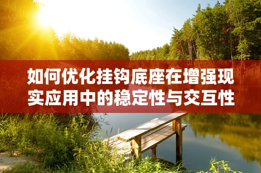 如何优化挂钩底座在增强现实应用中的稳定性与交互性？