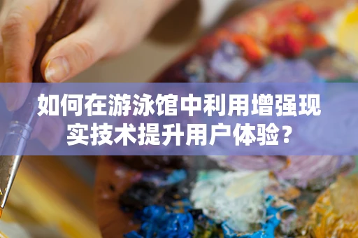 如何在游泳馆中利用增强现实技术提升用户体验？