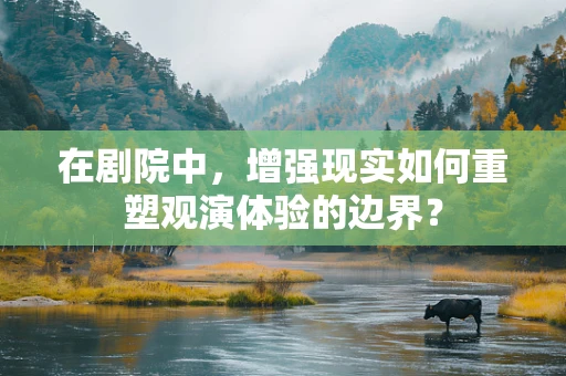 在剧院中，增强现实如何重塑观演体验的边界？