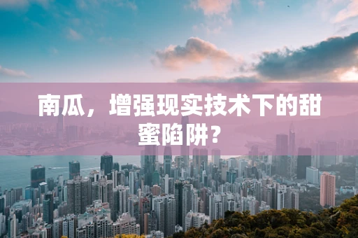 南瓜，增强现实技术下的甜蜜陷阱？