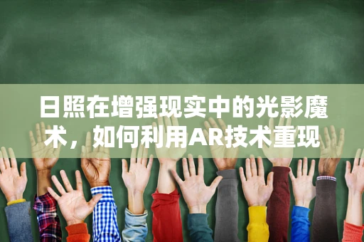 日照在增强现实中的光影魔术，如何利用AR技术重现自然光影的魅力？