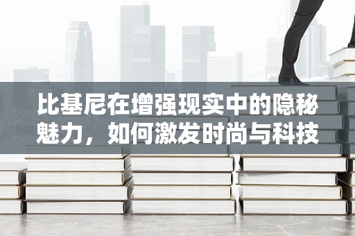 比基尼在增强现实中的隐秘魅力，如何激发时尚与科技的完美碰撞？