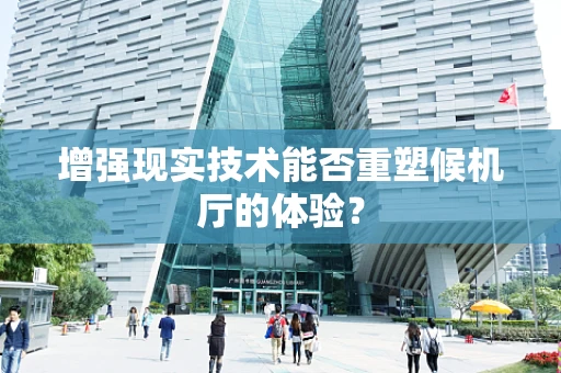 增强现实技术能否重塑候机厅的体验？