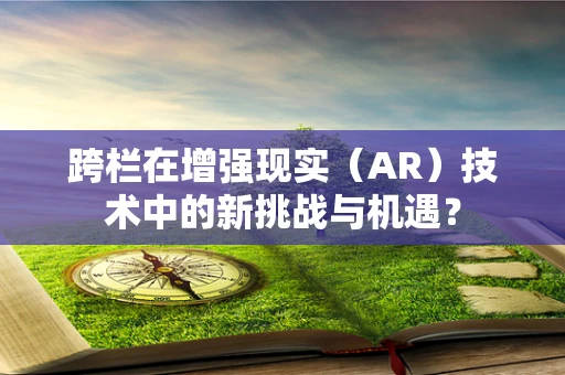 跨栏在增强现实（AR）技术中的新挑战与机遇？