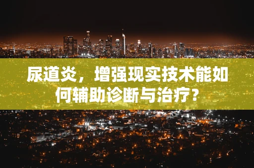 尿道炎，增强现实技术能如何辅助诊断与治疗？