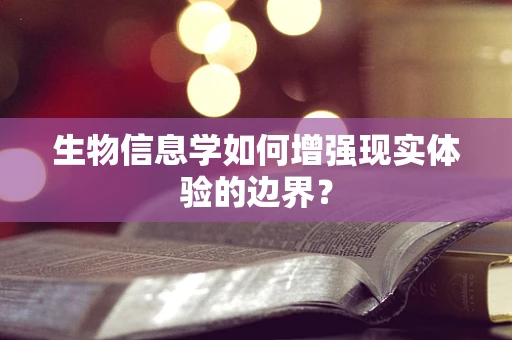 生物信息学如何增强现实体验的边界？