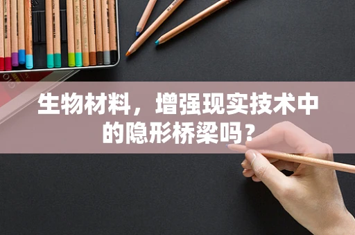 生物材料，增强现实技术中的隐形桥梁吗？