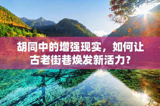 胡同中的增强现实，如何让古老街巷焕发新活力？