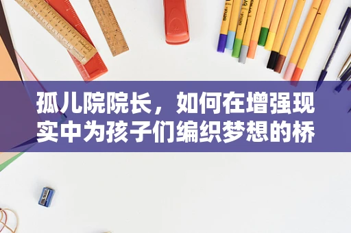 孤儿院院长，如何在增强现实中为孩子们编织梦想的桥梁？