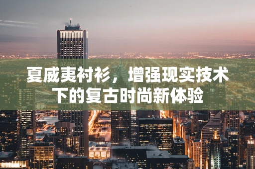 夏威夷衬衫，增强现实技术下的复古时尚新体验