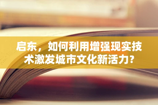 启东，如何利用增强现实技术激发城市文化新活力？