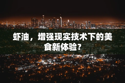 虾油，增强现实技术下的美食新体验？