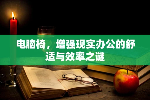 电脑椅，增强现实办公的舒适与效率之谜