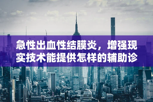急性出血性结膜炎，增强现实技术能提供怎样的辅助诊断？