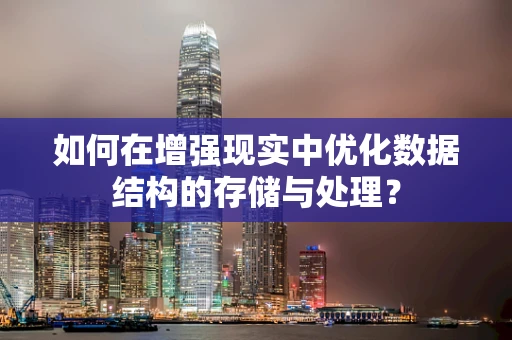 如何在增强现实中优化数据结构的存储与处理？