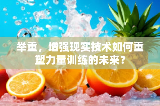举重，增强现实技术如何重塑力量训练的未来？