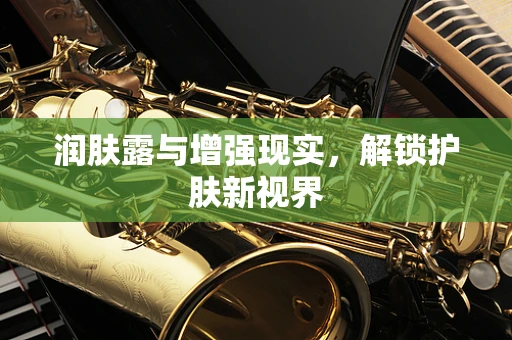 润肤露与增强现实，解锁护肤新视界