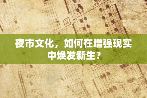 夜市文化，如何在增强现实中焕发新生？