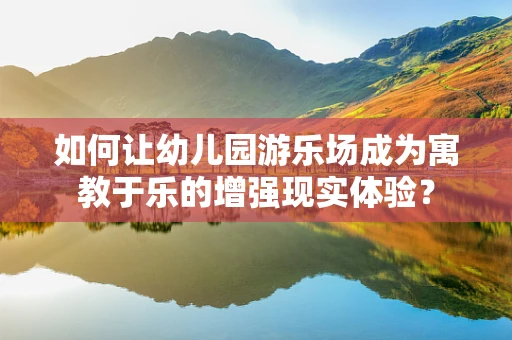 如何让幼儿园游乐场成为寓教于乐的增强现实体验？