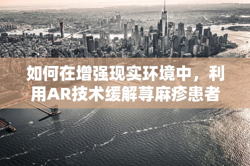 如何在增强现实环境中，利用AR技术缓解荨麻疹患者的焦虑？