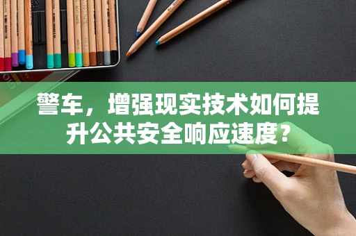 警车，增强现实技术如何提升公共安全响应速度？