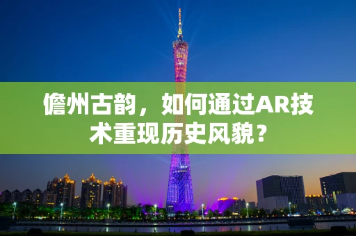 儋州古韵，如何通过AR技术重现历史风貌？