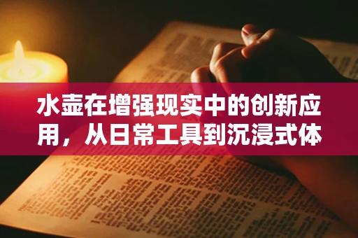 水壶在增强现实中的创新应用，从日常工具到沉浸式体验的桥梁