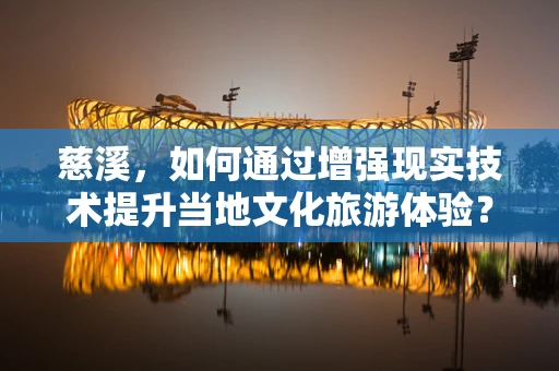 慈溪，如何通过增强现实技术提升当地文化旅游体验？