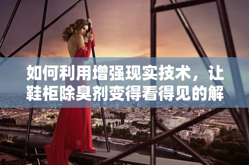 如何利用增强现实技术，让鞋柜除臭剂变得看得见的解决方案？