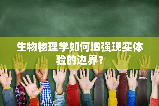 生物物理学如何增强现实体验的边界？