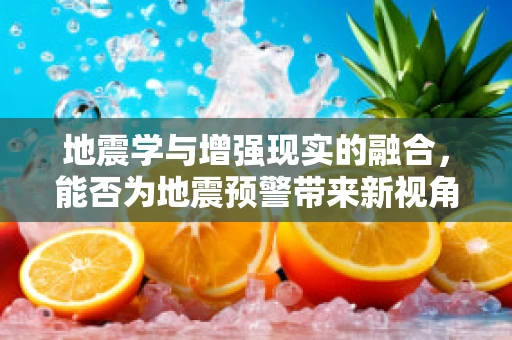 地震学与增强现实的融合，能否为地震预警带来新视角？