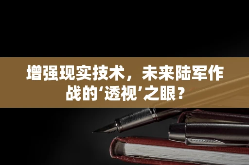 增强现实技术，未来陆军作战的‘透视’之眼？