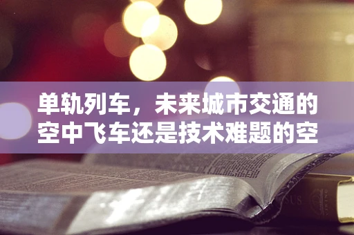 单轨列车，未来城市交通的空中飞车还是技术难题的空中陷阱？