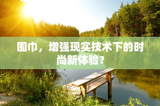 围巾，增强现实技术下的时尚新体验？