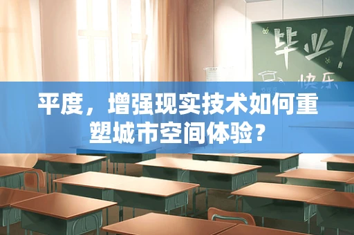平度，增强现实技术如何重塑城市空间体验？