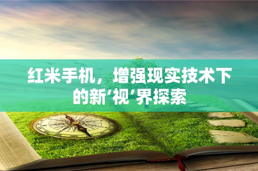 红米手机，增强现实技术下的新‘视’界探索