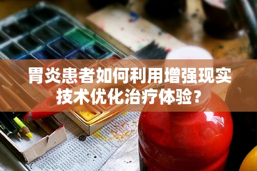 胃炎患者如何利用增强现实技术优化治疗体验？