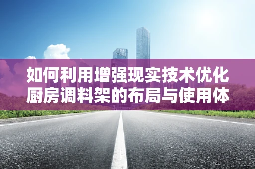 如何利用增强现实技术优化厨房调料架的布局与使用体验？