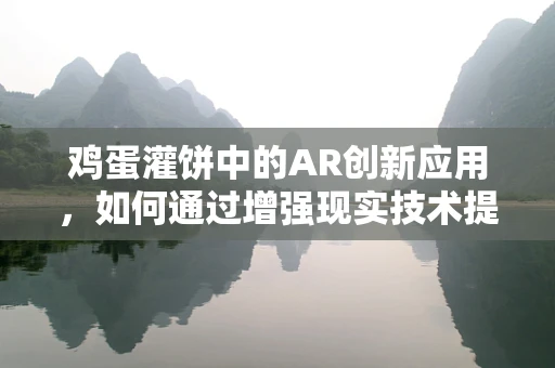 鸡蛋灌饼中的AR创新应用，如何通过增强现实技术提升用户体验？
