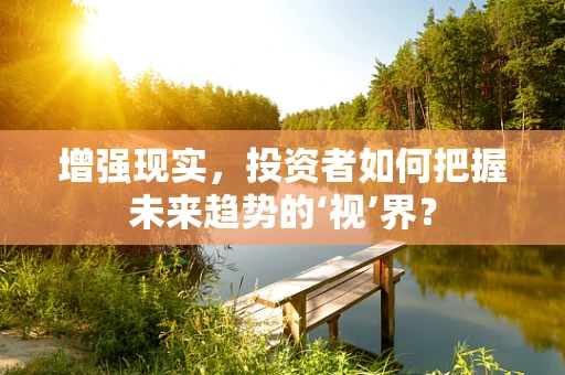 增强现实，投资者如何把握未来趋势的‘视’界？