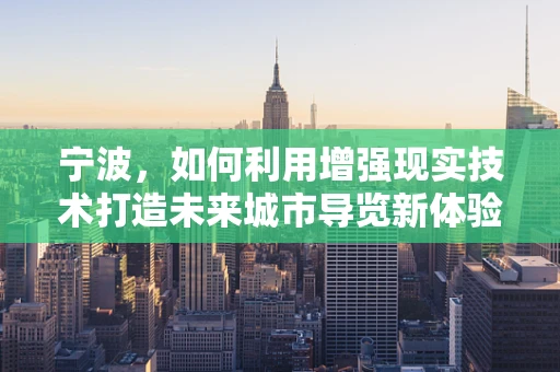 宁波，如何利用增强现实技术打造未来城市导览新体验？