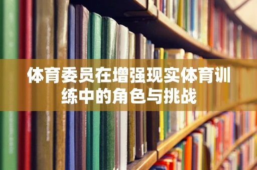 体育委员在增强现实体育训练中的角色与挑战