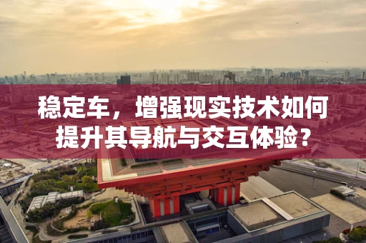 稳定车，增强现实技术如何提升其导航与交互体验？