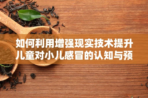 如何利用增强现实技术提升儿童对小儿感冒的认知与预防？