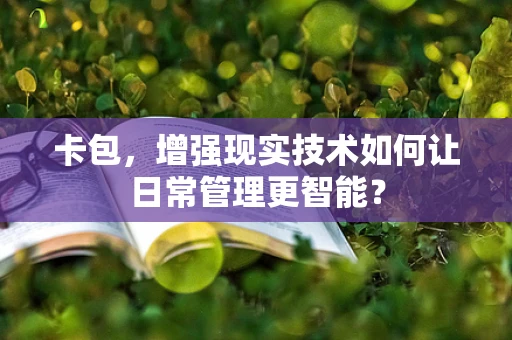 卡包，增强现实技术如何让日常管理更智能？