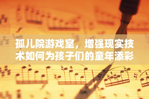 孤儿院游戏室，增强现实技术如何为孩子们的童年添彩？