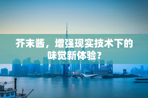 芥末酱，增强现实技术下的味觉新体验？